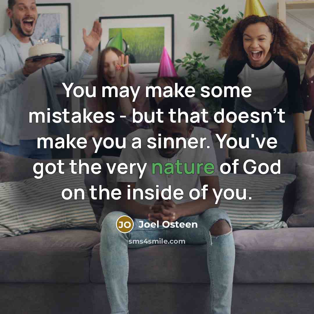 “You may make some mistakes - but that doesn't make you a sinner. You've got the very nature of God on the inside of you.” quote by Joel Osteen