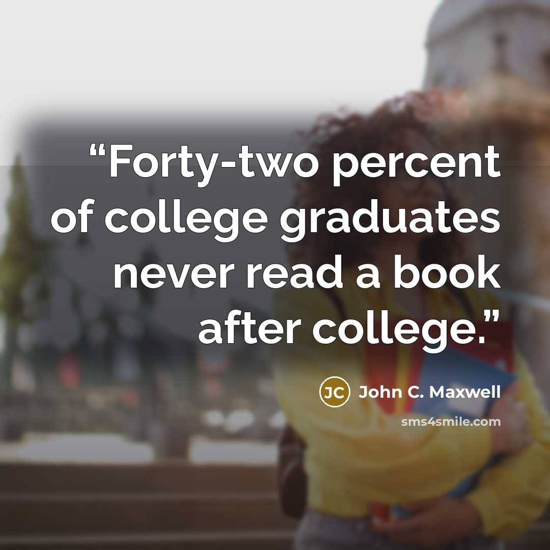 “Forty-two percent of college graduates never read a book after college.” quote by John C. Maxwell