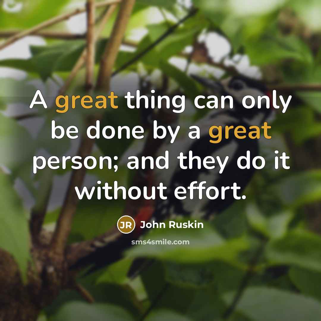 “A great thing can only be done by a great person; and they do it without effort.” quote by John Ruskin