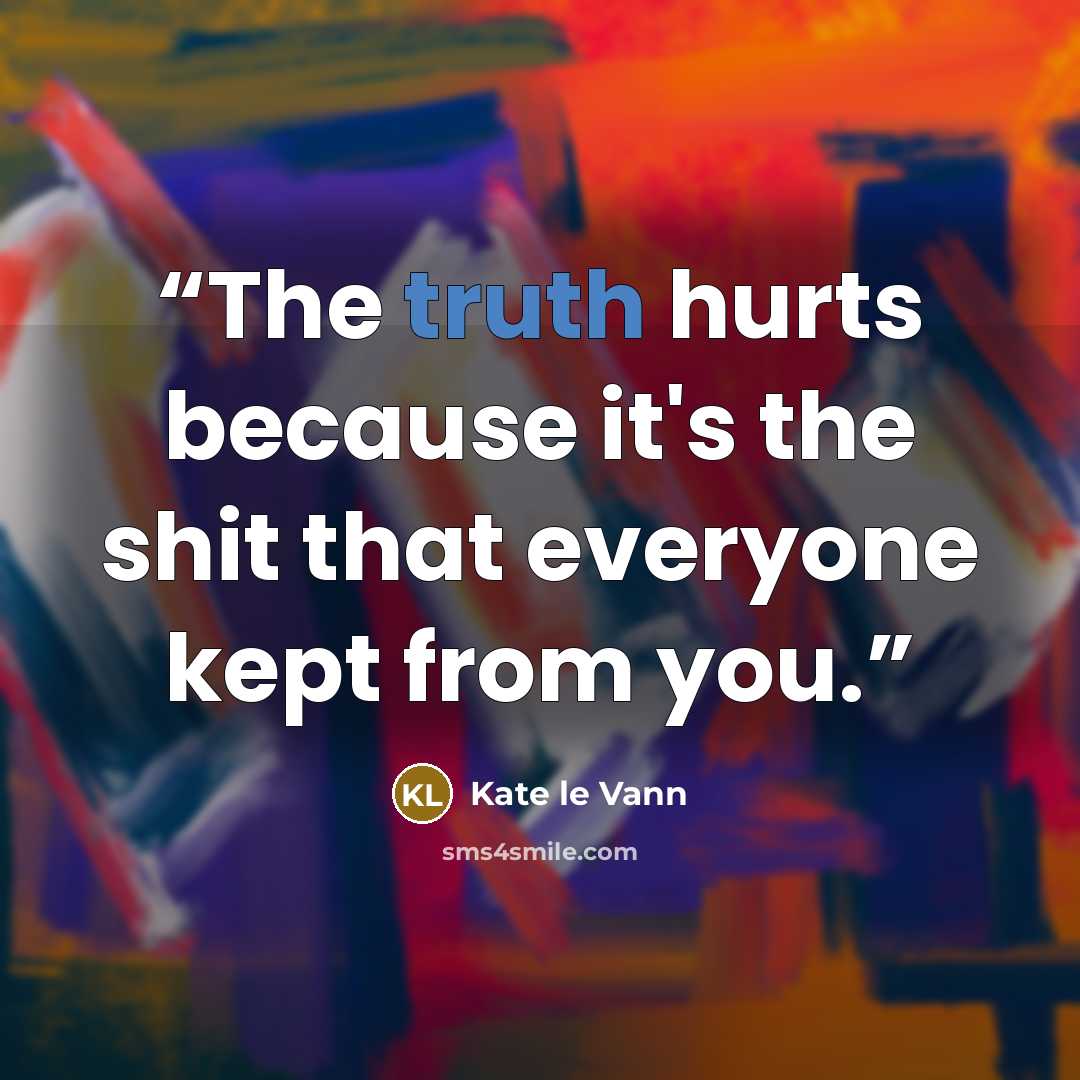 “The truth hurts because it's the shit that everyone kept from you.” quote by Kate le Vann