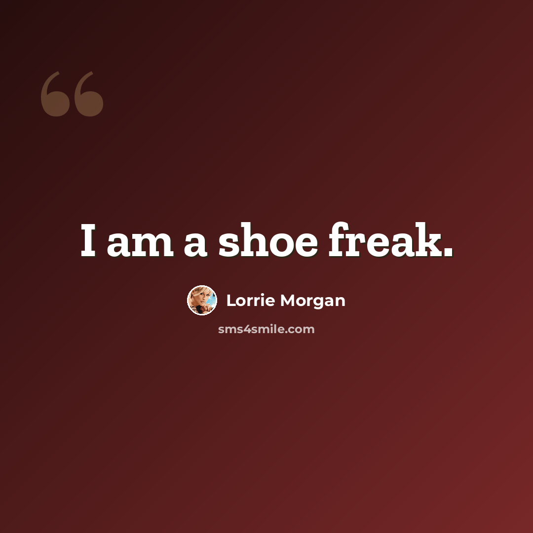 “I am a shoe freak.” quote by Lorrie Morgan