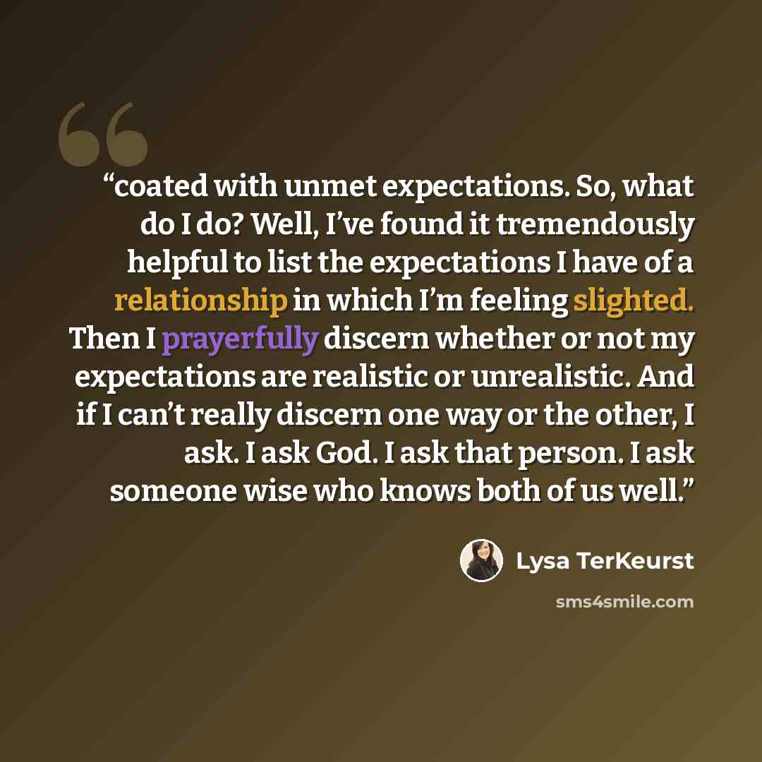 “coated with unmet expectations. So, what do I do? Well, I’ve found it tremendously helpful to list the expectations I have of a relationship in which I’m feeling slighted. Then I prayerfully discern whether or not my expectations are realistic or unrealistic. And if I can’t really discern one way…” quote by Lysa TerKeurst
