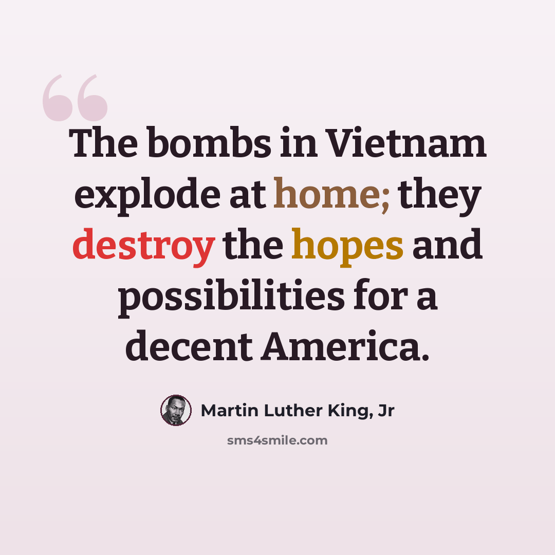 “The bombs in Vietnam explode at home; they destroy the hopes and possibilities for a decent America.” quote by Martin Luther King, Jr