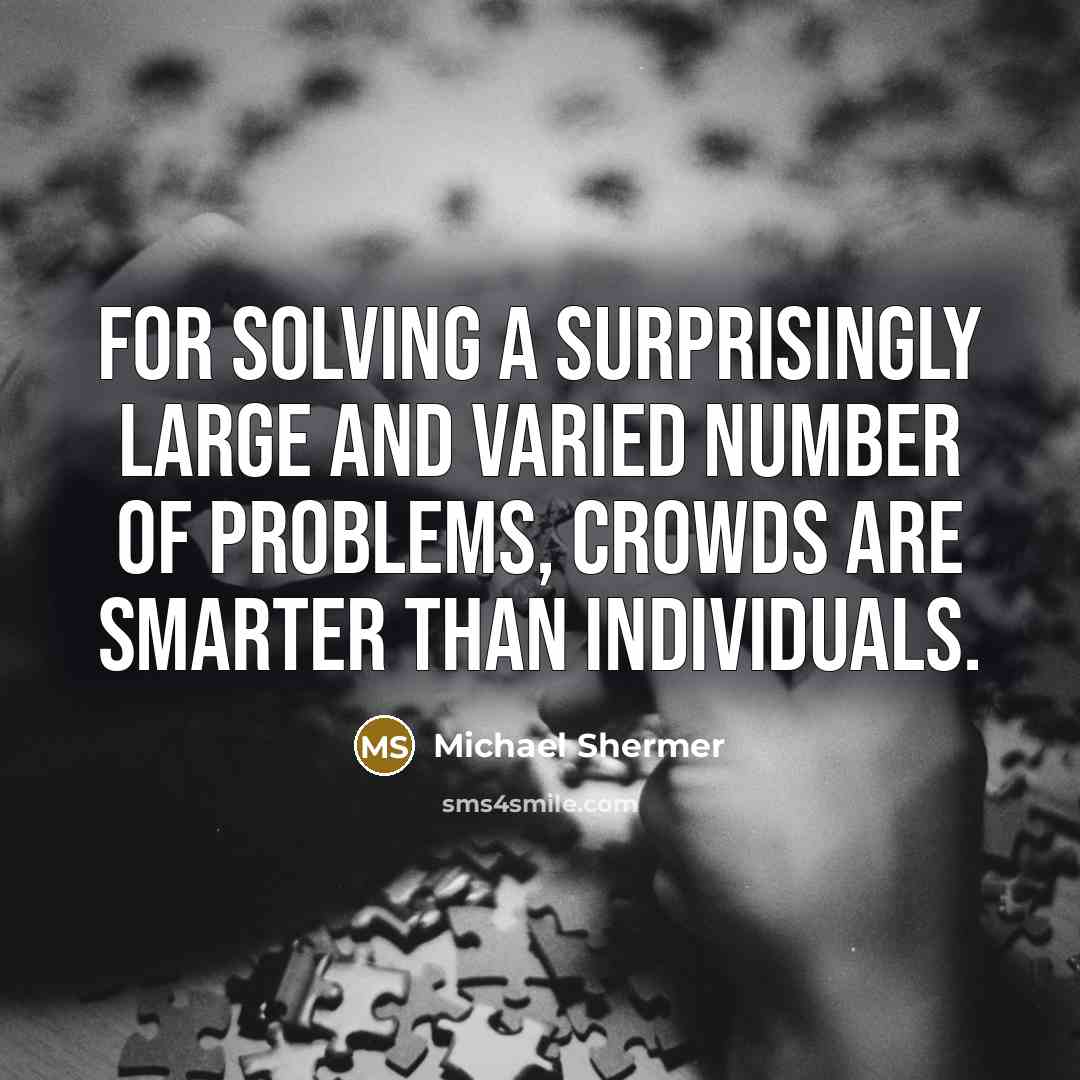 “For solving a surprisingly large and varied number of problems, crowds are smarter than individuals.” quote by Michael Shermer