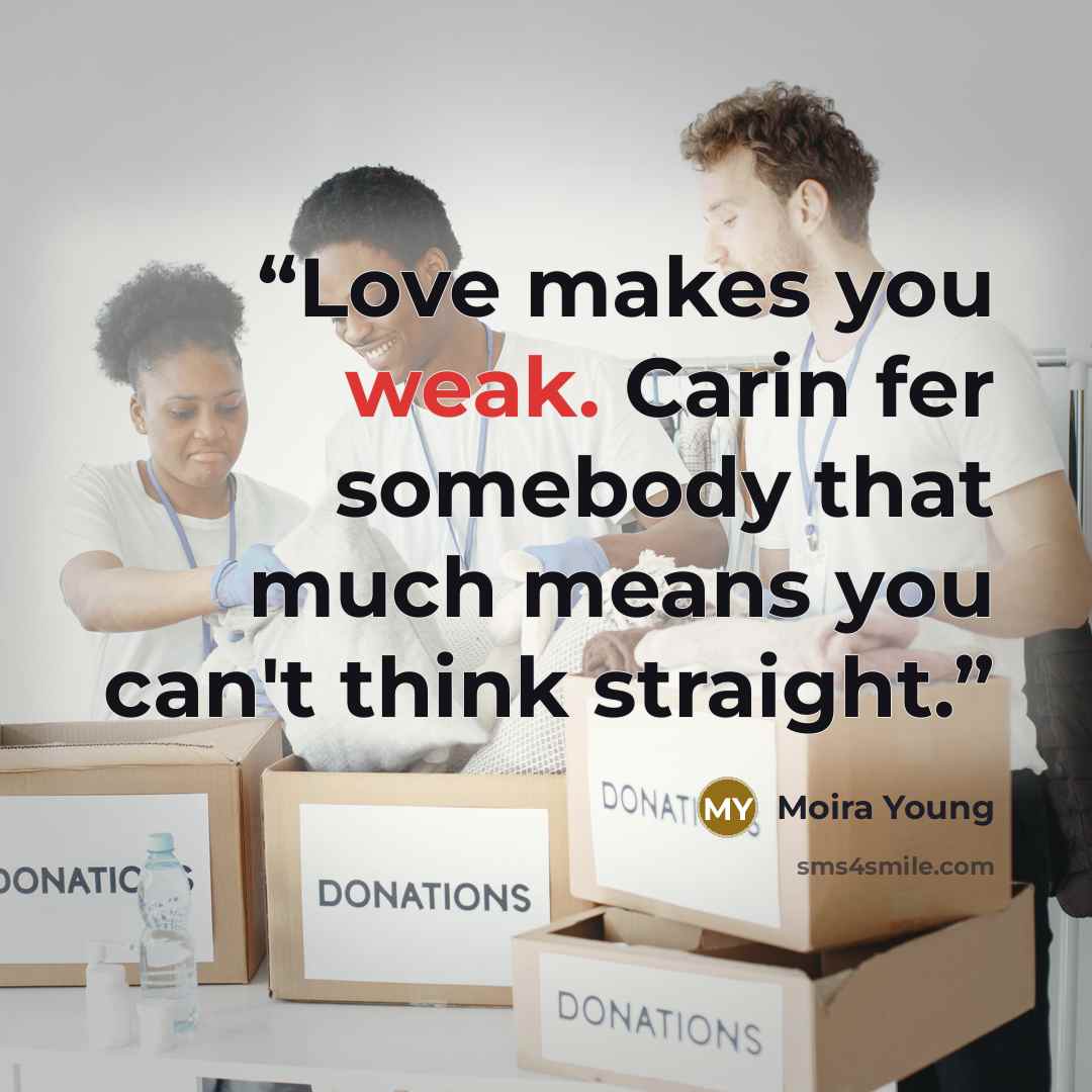 “Love makes you weak. Carin fer somebody that much means you can't think straight.” quote by Moira Young