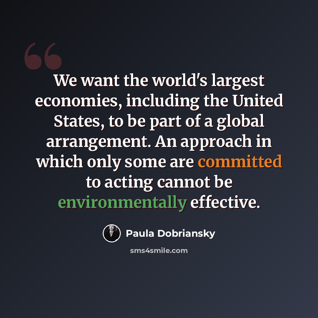 “We want the world's largest economies, including the United States, to be part of a global arrangement. An approach in which only some are committed to acting cannot be environmentally effective.” quote by Paula Dobriansky
