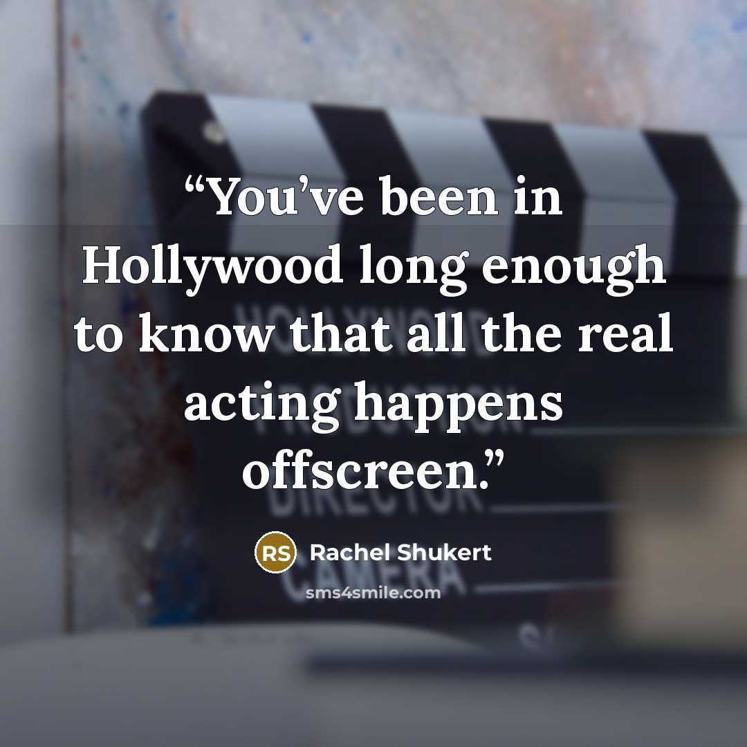 “You’ve been in Hollywood long enough to know that all the real acting happens offscreen.” quote by Rachel Shukert