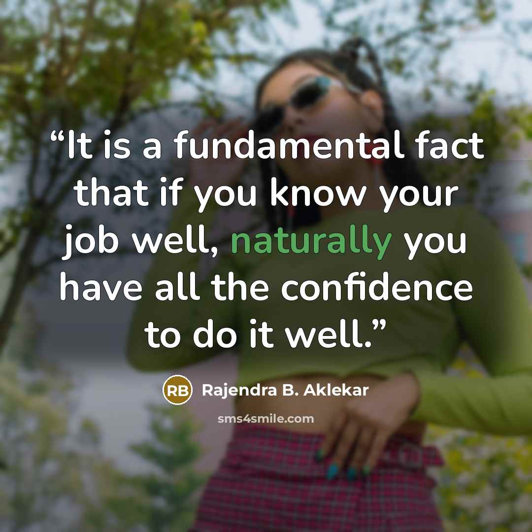 “It is a fundamental fact that if you know your job well, naturally you have all the confidence to do it well.” quote by Rajendra B. Aklekar