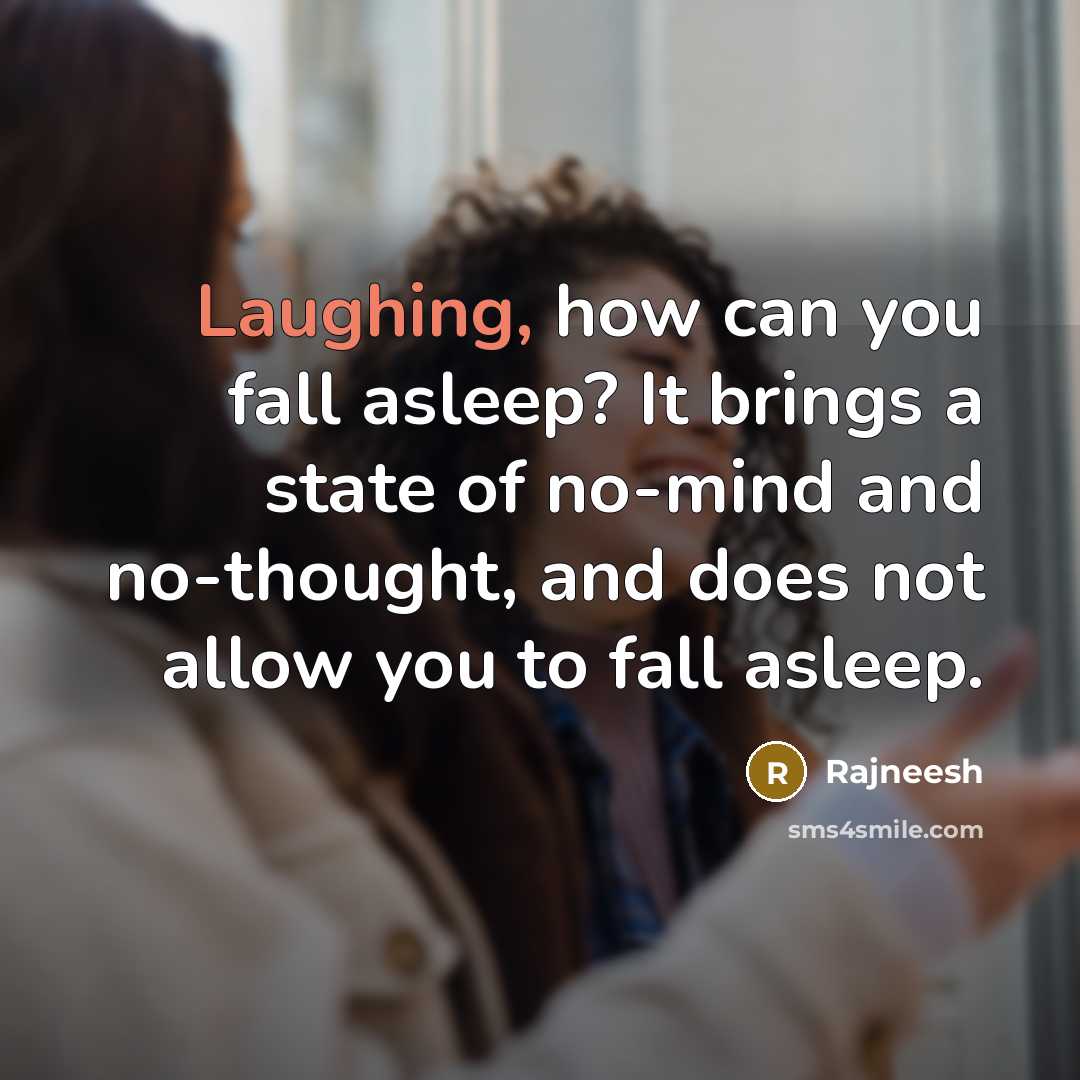 “Laughing, how can you fall asleep? It brings a state of no-mind and no-thought, and does not allow you to fall asleep.” quote by Rajneesh