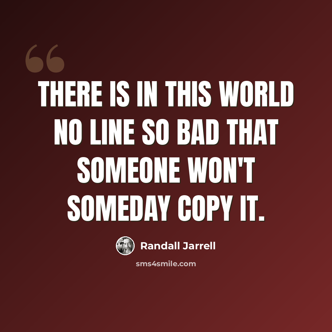 “there is in this world no line so bad that someone won't someday copy it.” quote by Randall Jarrell