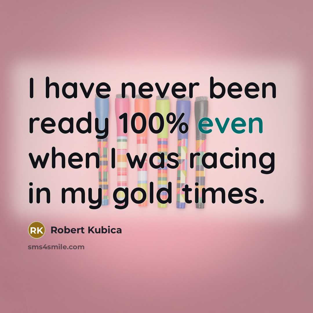 “I have never been ready 100% even when I was racing in my gold times.” quote by Robert Kubica
