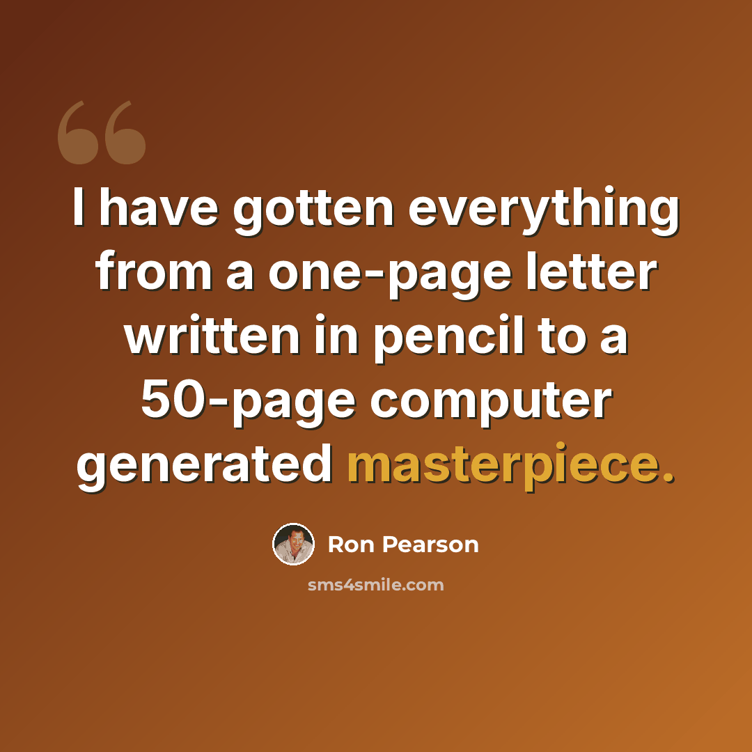 “I have gotten everything from a one-page letter written in pencil to a 50-page computer generated masterpiece.” quote by Ron Pearson