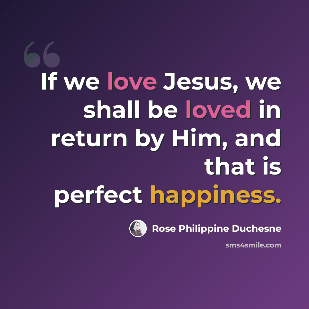 “If we love Jesus, we shall be loved in return by Him, and that is perfect happiness.” quote by Rose Philippine Duchesne
