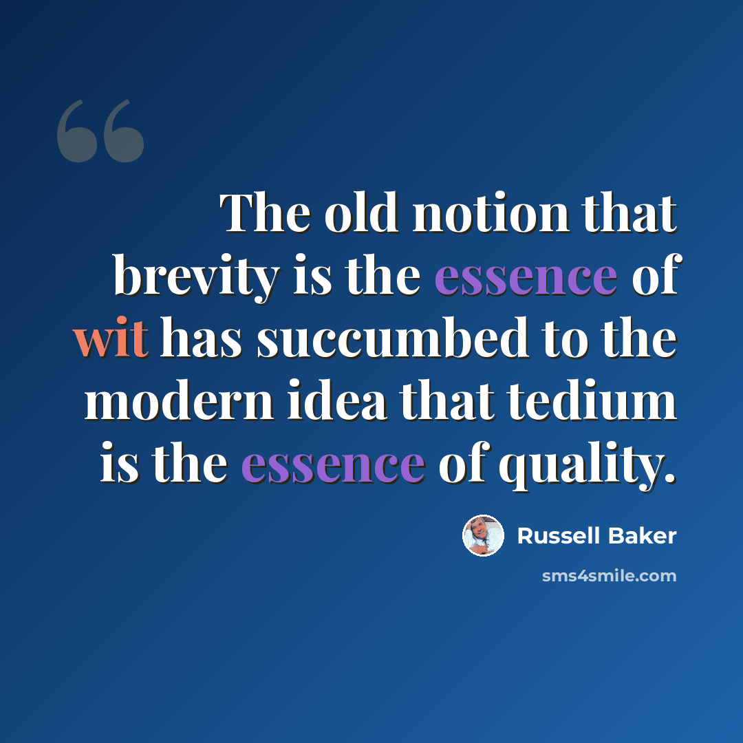 “The old notion that brevity is the essence of wit has succumbed to the modern idea that tedium is the essence of quality.” quote by Russell Baker