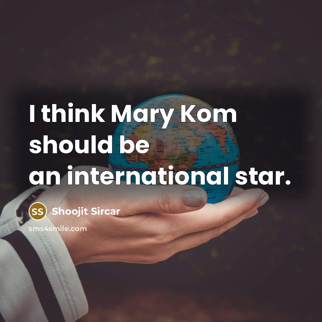 “I think Mary Kom should be an international star.” quote by Shoojit Sircar