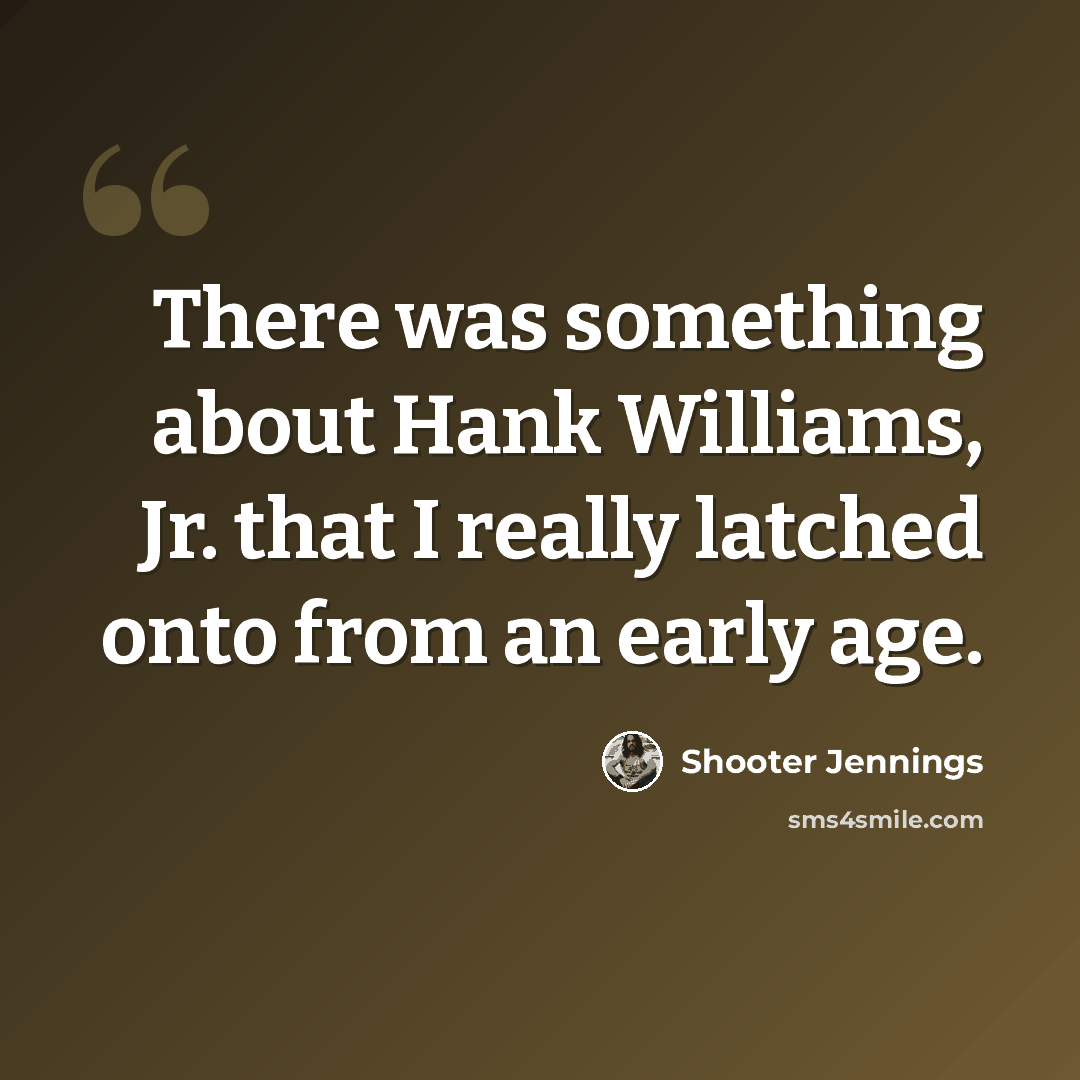 “There was something about Hank Williams, Jr. that I really latched onto from an early age.” quote by Shooter Jennings