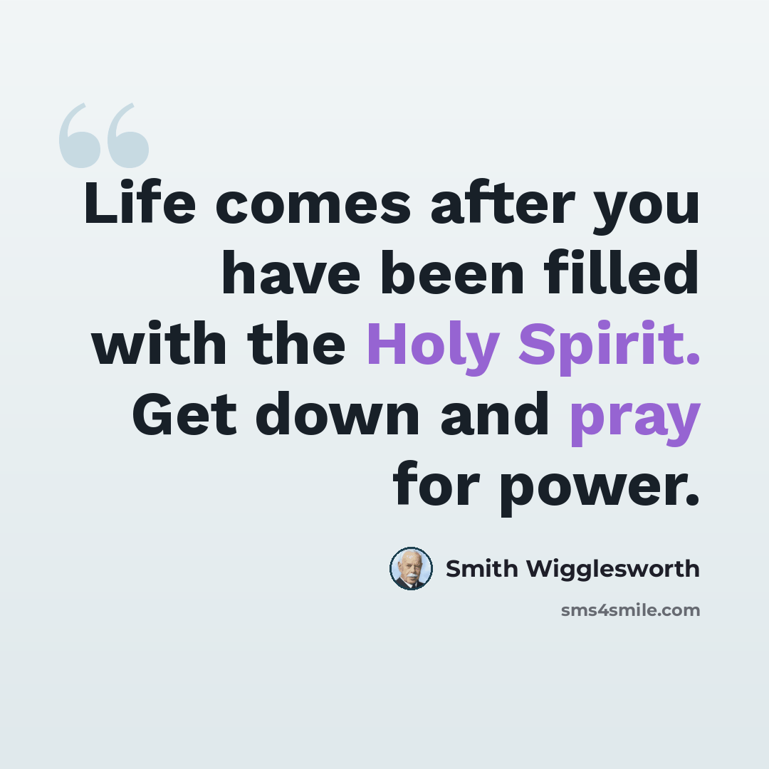 “Life comes after you have been filled with the Holy Spirit. Get down and pray for power.” quote by Smith Wigglesworth