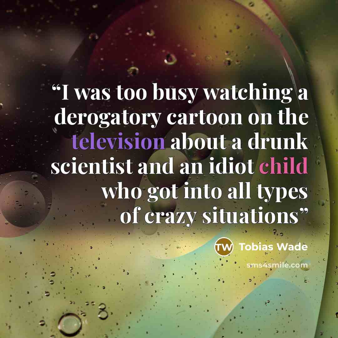 “I was too busy watching a derogatory cartoon on the television about a drunk scientist and an idiot child who got into all types of crazy situations” quote by Tobias Wade