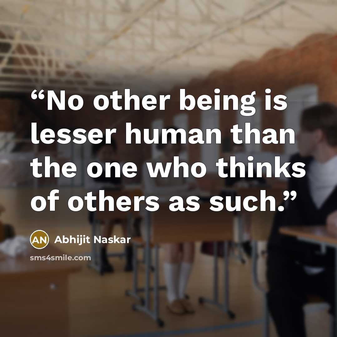 “No other being is lesser human than the one who thinks of others as such.” quote by Abhijit Naskar