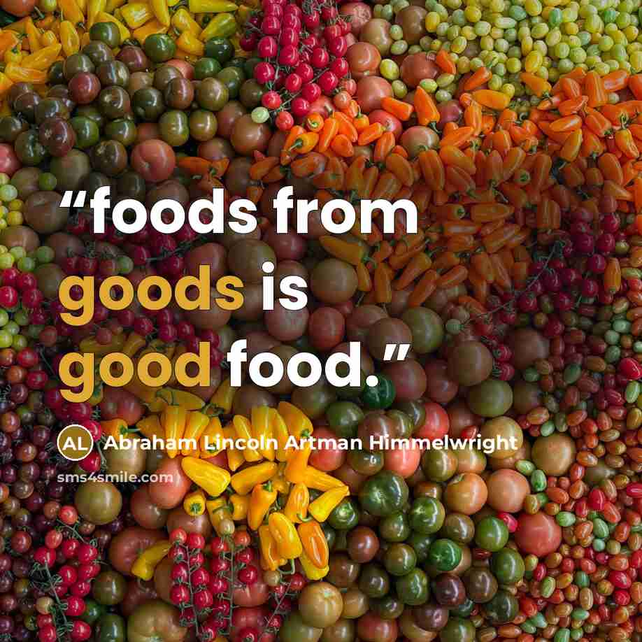 “foods from goods is good food.” quote by Abraham Lincoln Artman Himmelwright