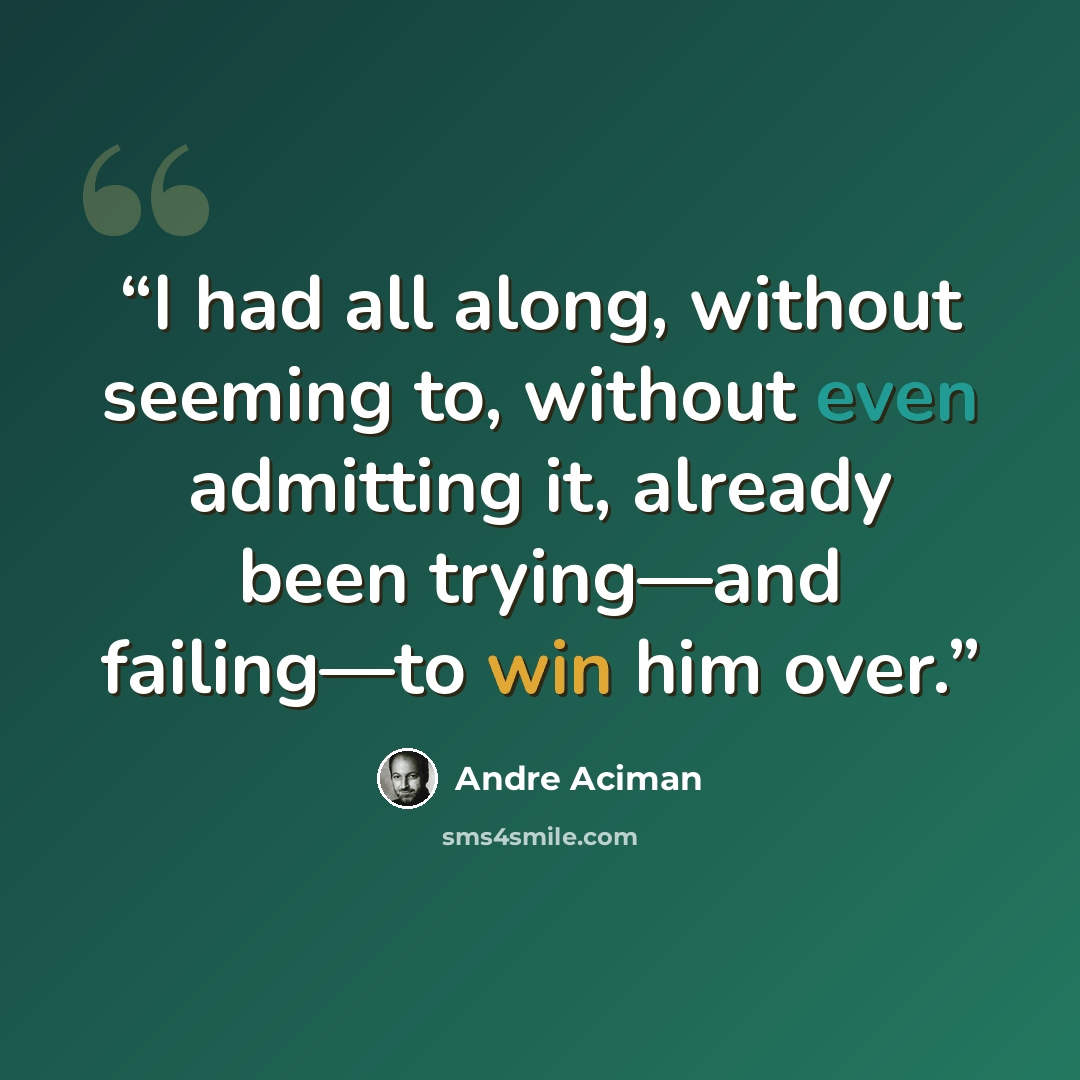 “I had all along, without seeming to, without even admitting it, already been trying—and failing—to win him over.” quote by André Aciman
