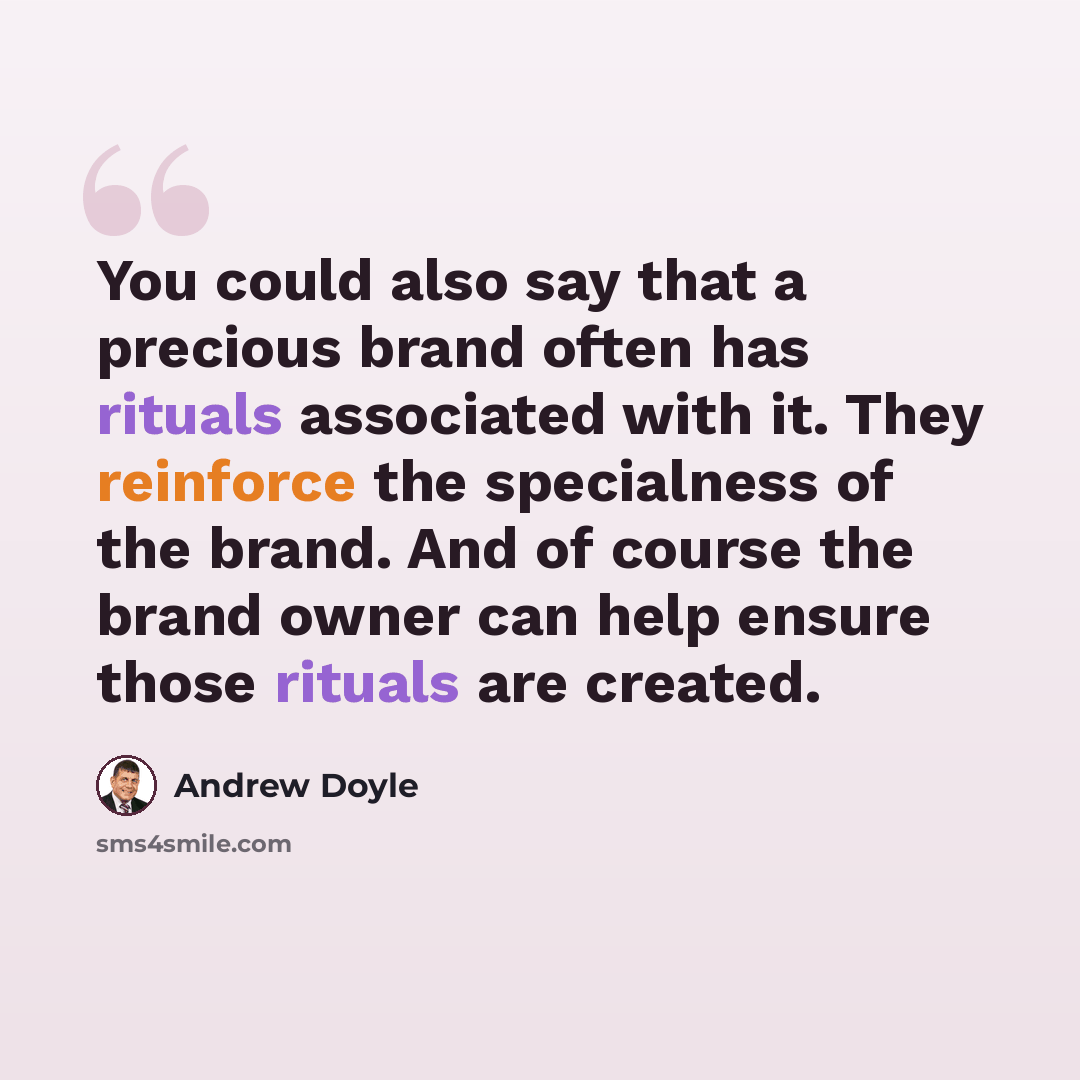 “You could also say that a precious brand often has rituals associated with it. They reinforce the specialness of the brand. And of course the brand owner can help ensure those rituals are created.” quote by Andrew Doyle