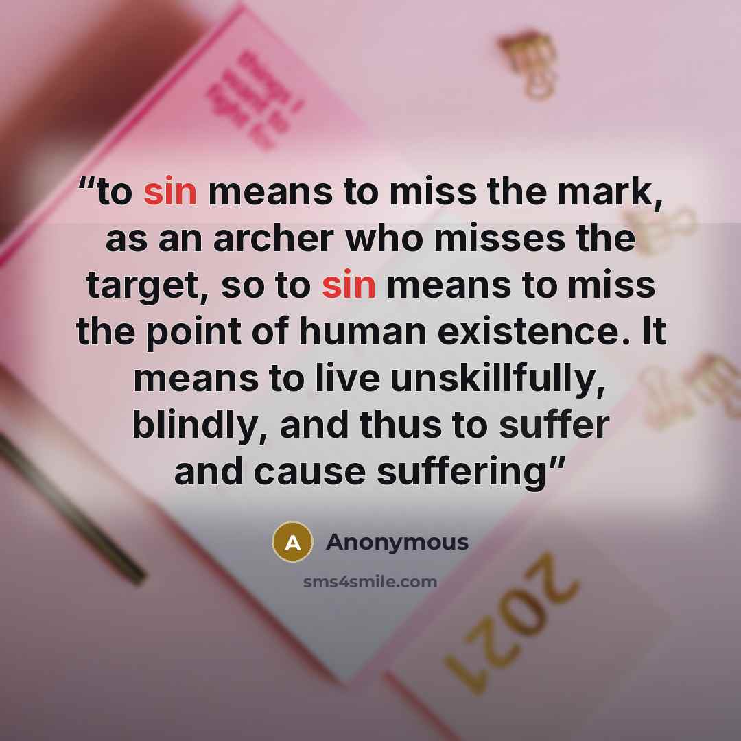 “to sin means to miss the mark, as an archer who misses the target, so to sin means to miss the point of human existence. It means to live unskillfully, blindly, and thus to suffer and cause suffering” quote by Anonymous