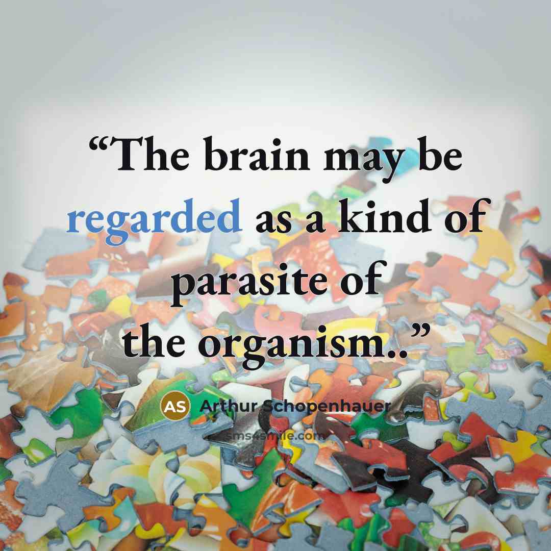 “The brain may be regarded as a kind of parasite of the organism..” quote by Arthur Schopenhauer
