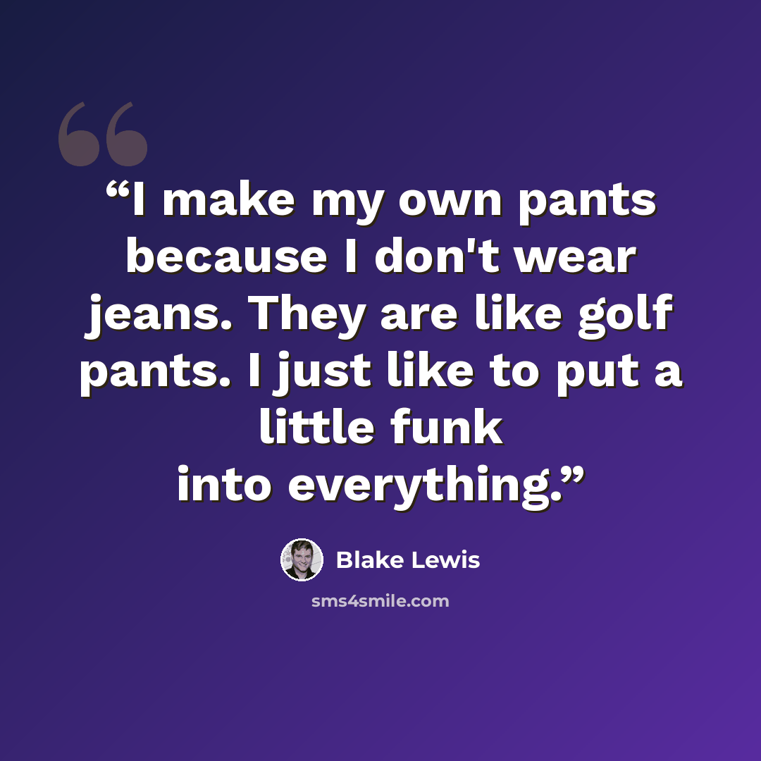“I make my own pants because I don't wear jeans. They are like golf pants. I just like to put a little funk into everything.” quote by Blake Lewis