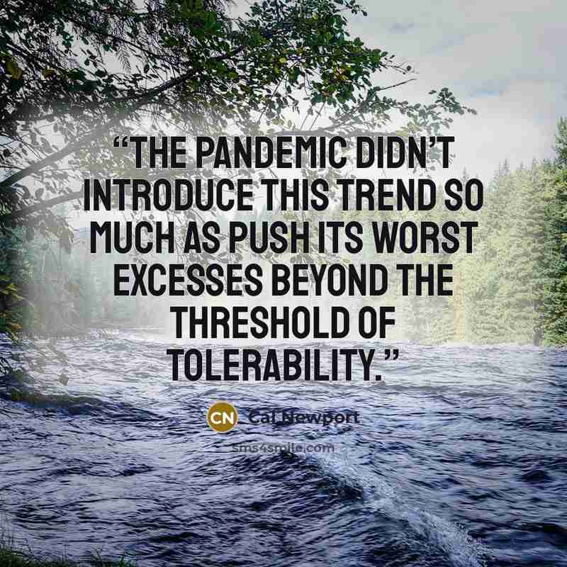“The pandemic didn’t introduce this trend so much as push its worst excesses beyond the threshold of tolerability.” quote by Cal Newport