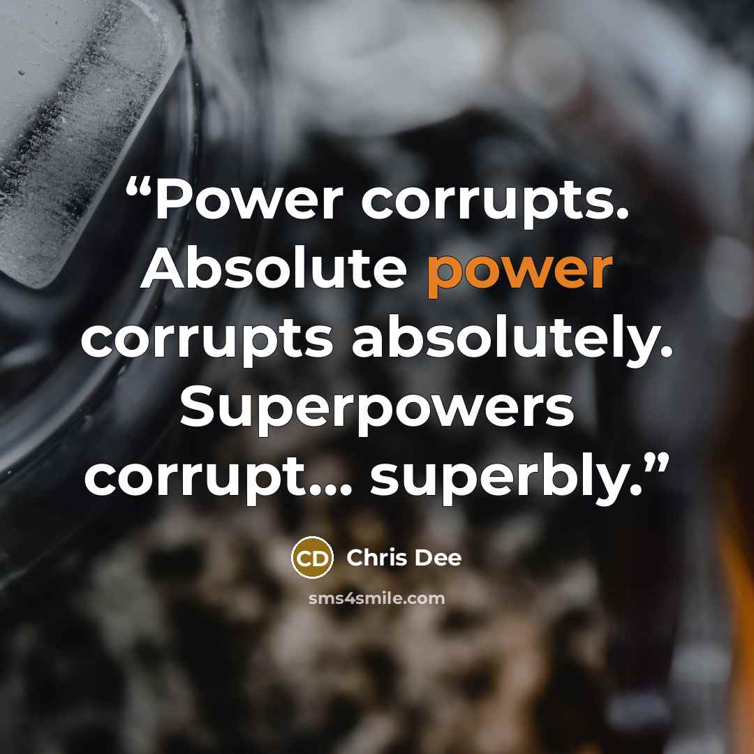 “Power corrupts. Absolute power corrupts absolutely. Superpowers corrupt… superbly.” quote by Chris Dee