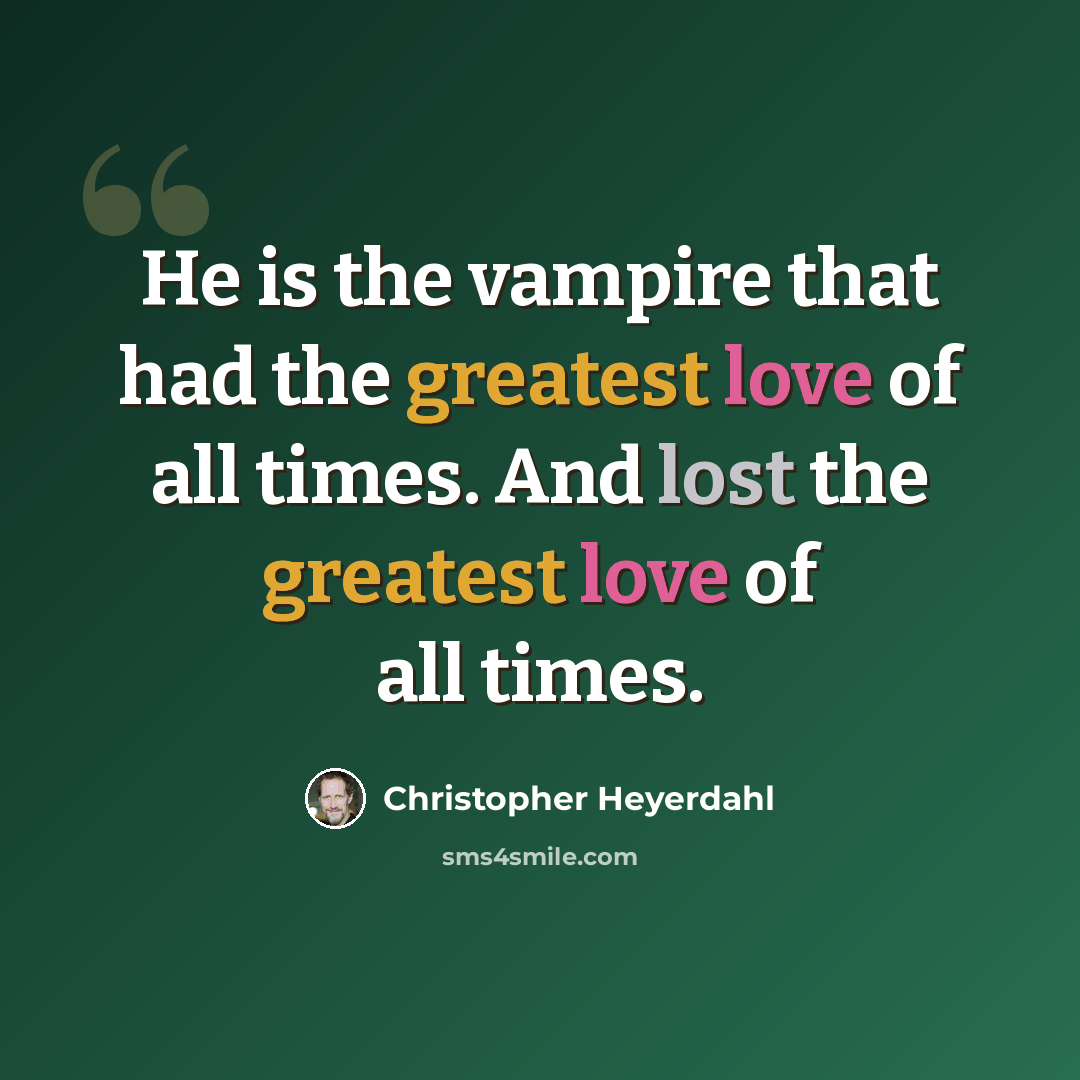 “He is the vampire that had the greatest love of all times. And lost the greatest love of all times.” quote by Christopher Heyerdahl
