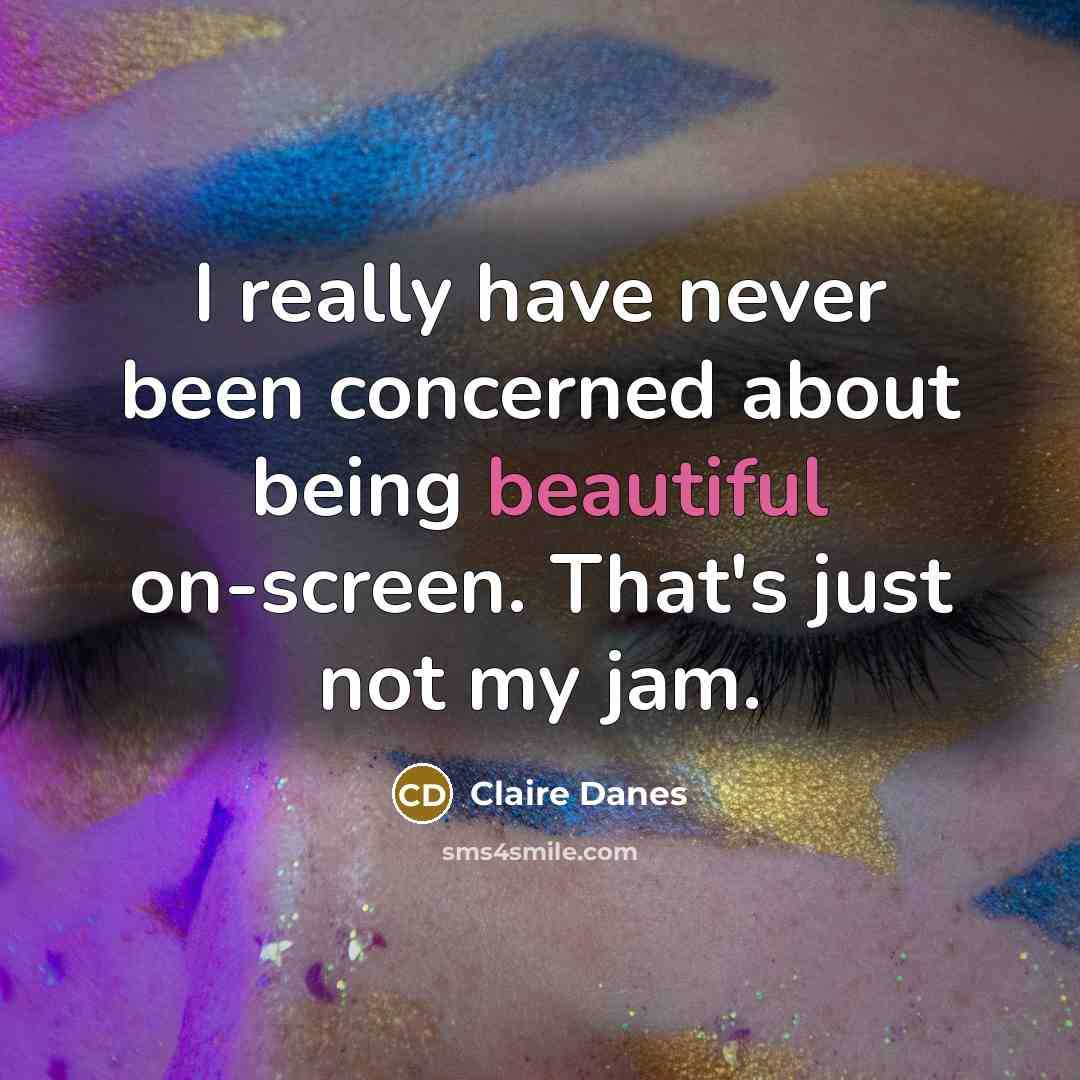 “I really have never been concerned about being beautiful on-screen. That's just not my jam.” quote by Claire Danes