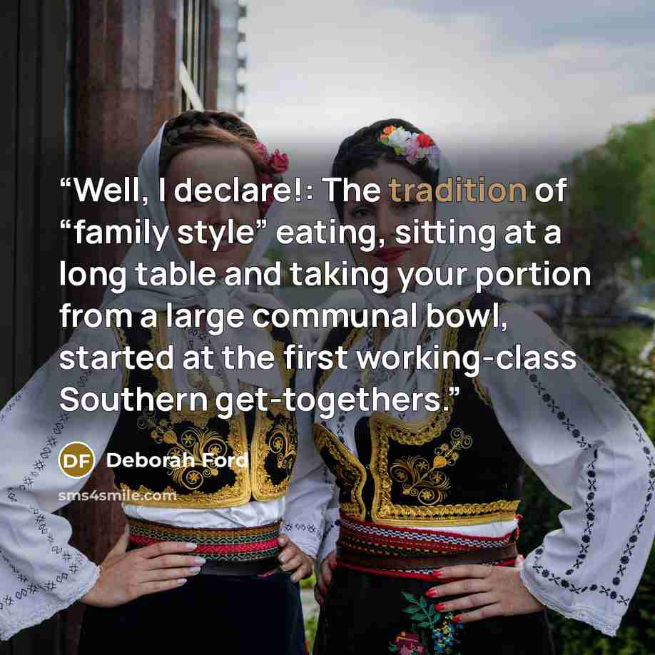 “Well, I declare!: The tradition of “family style” eating, sitting at a long table and taking your portion from a large communal bowl, started at the first working-class Southern get-togethers.” quote by Deborah Ford