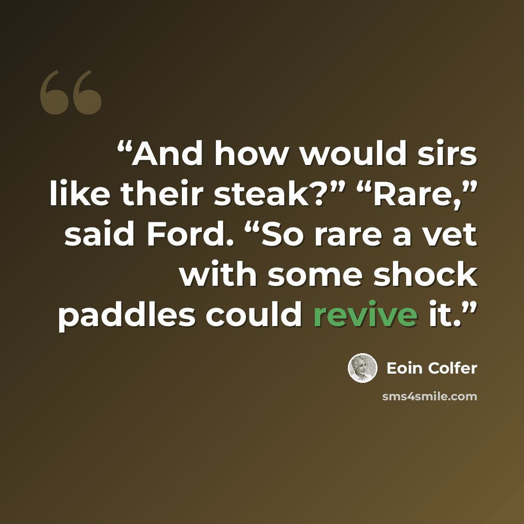 “And how would sirs like their steak?” “Rare,” said Ford. “So rare a vet with some shock paddles could revive it.” quote by Eoin Colfer