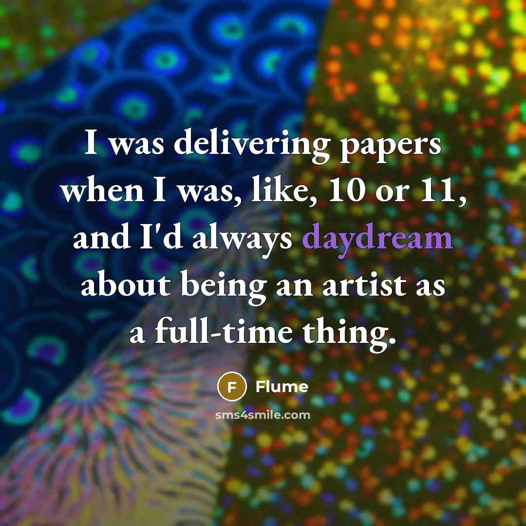 “I was delivering papers when I was, like, 10 or 11, and I'd always daydream about being an artist as a full-time thing.” quote by Flume