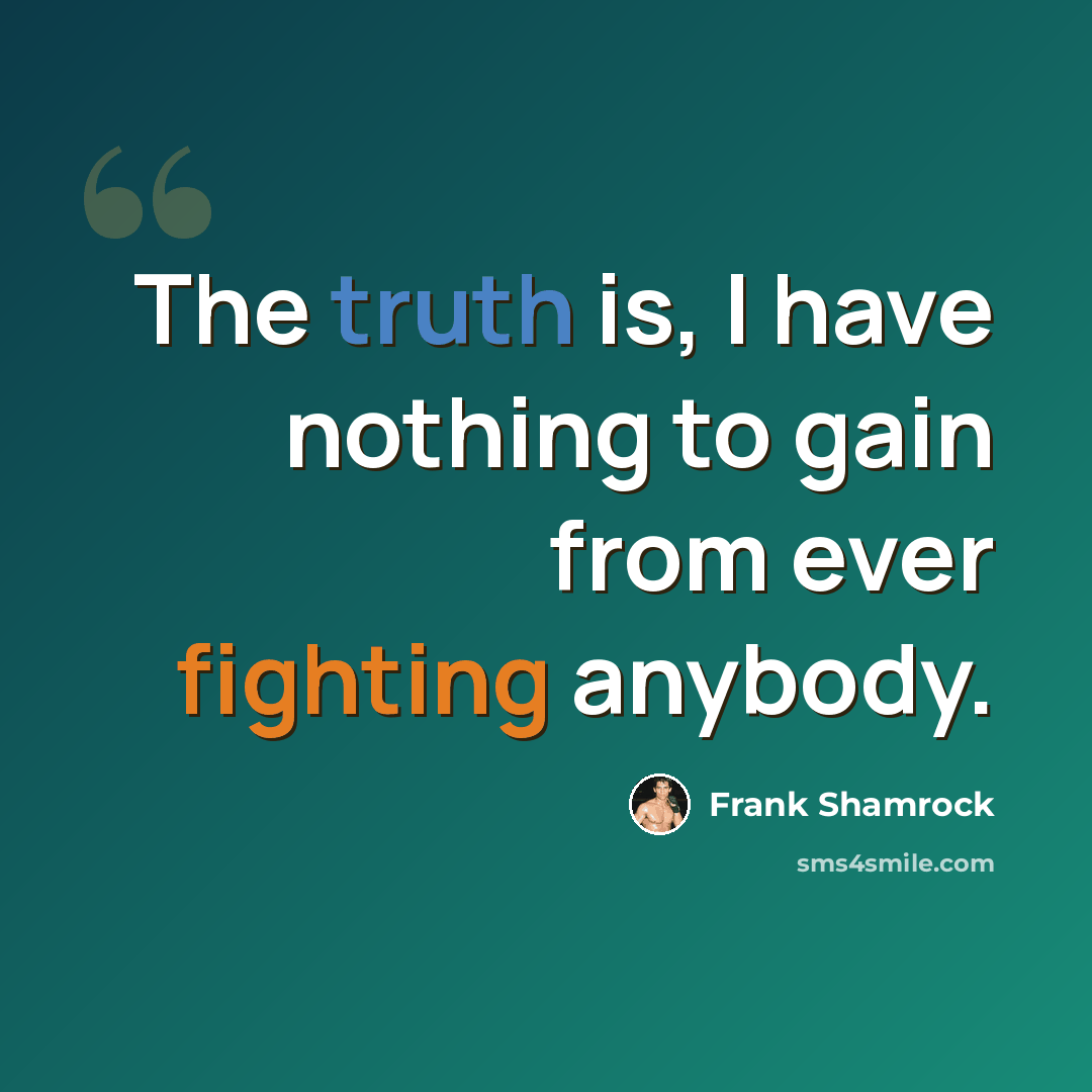 “The truth is, I have nothing to gain from ever fighting anybody.” quote by Frank Shamrock