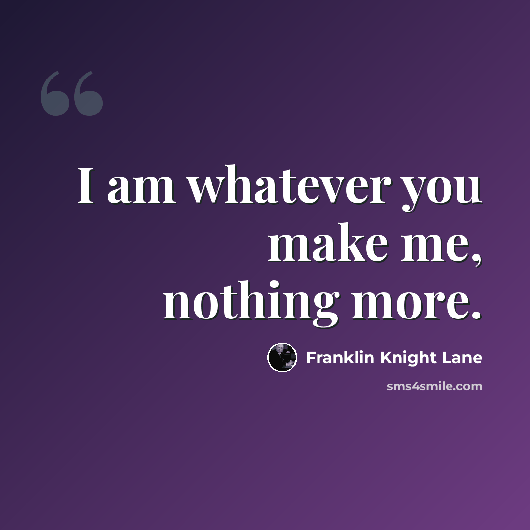 “I am whatever you make me, nothing more.” quote by Franklin Knight Lane