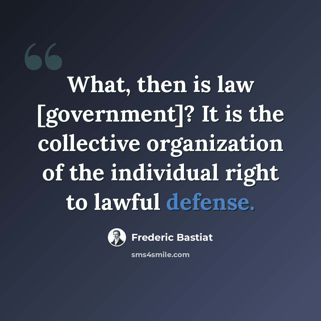 “What, then is law [government]? It is the collective organization of the individual right to lawful defense.” quote by Frederic Bastiat