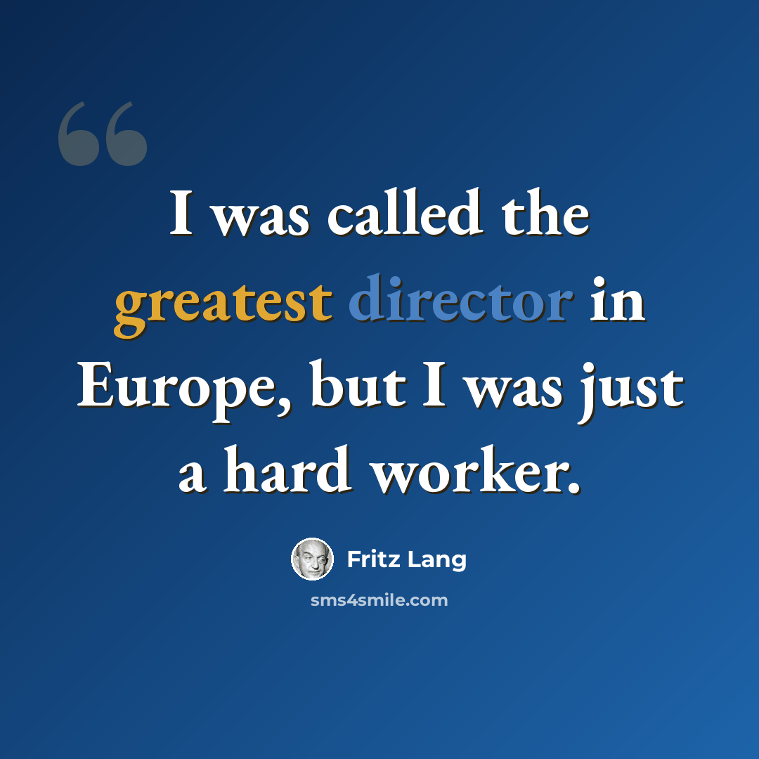 “I was called the greatest director in Europe, but I was just a hard worker.” quote by Fritz Lang