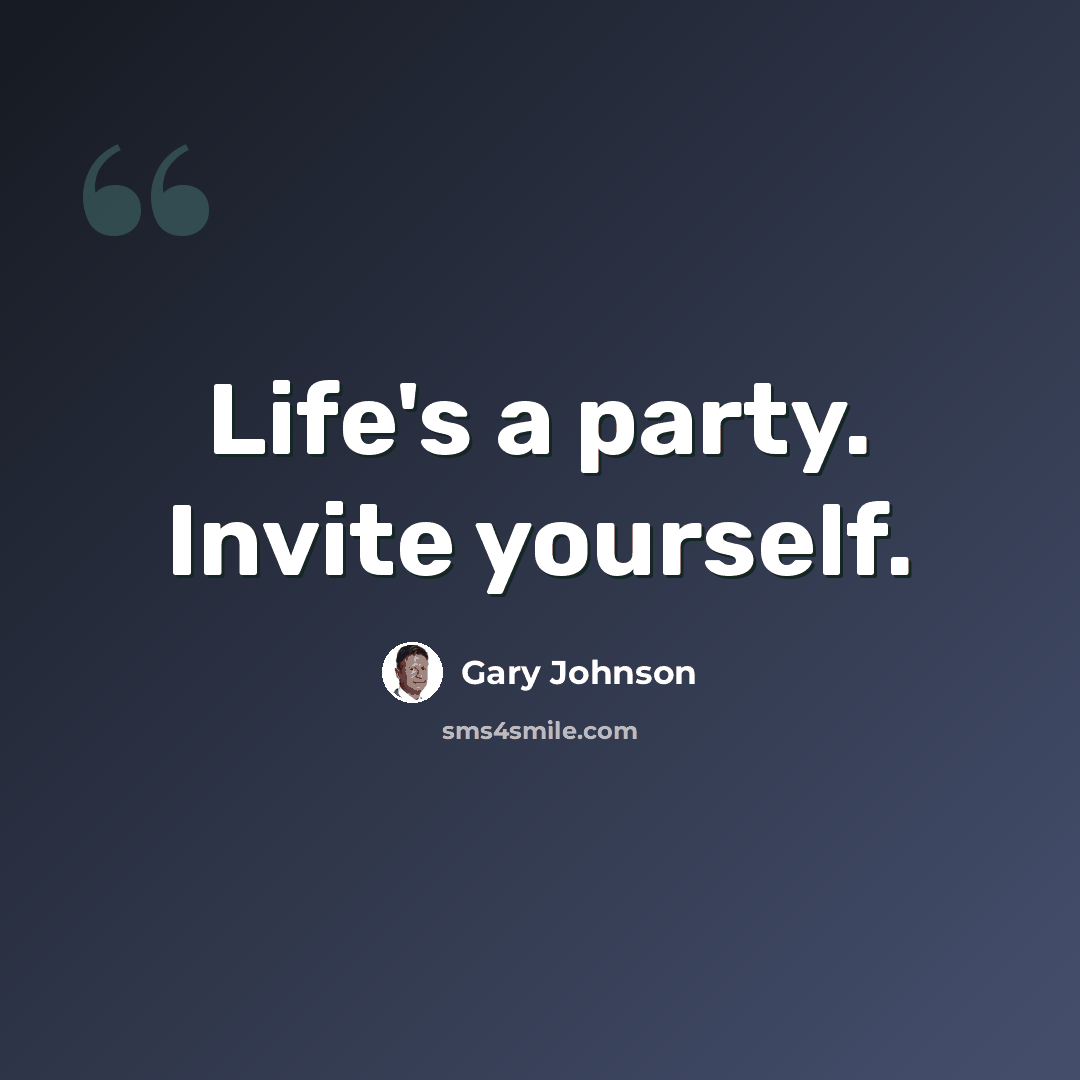 “Life's a party. Invite yourself.” quote by Gary Johnson