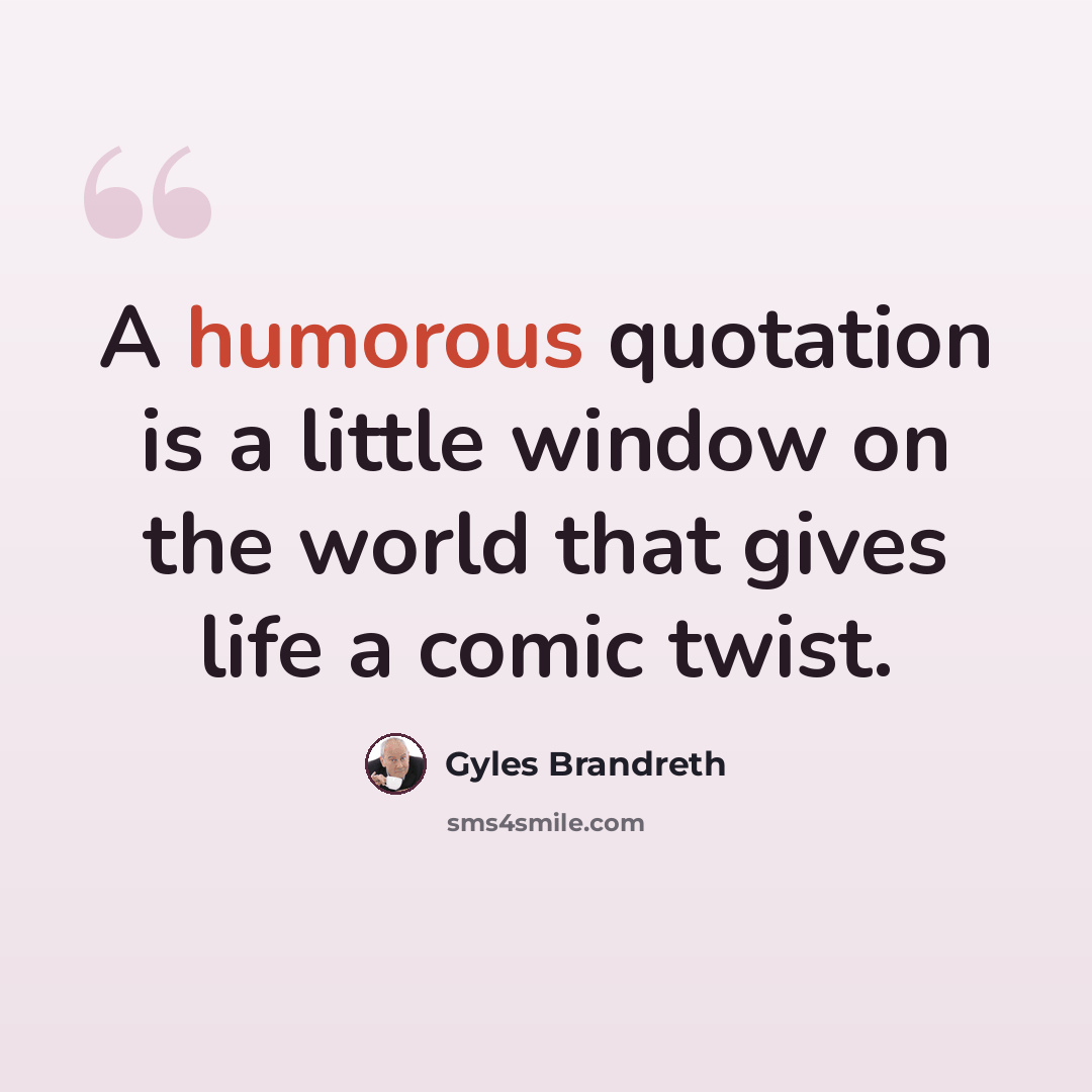 “A humorous quotation is a little window on the world that gives life a comic twist.” quote by Gyles Brandreth