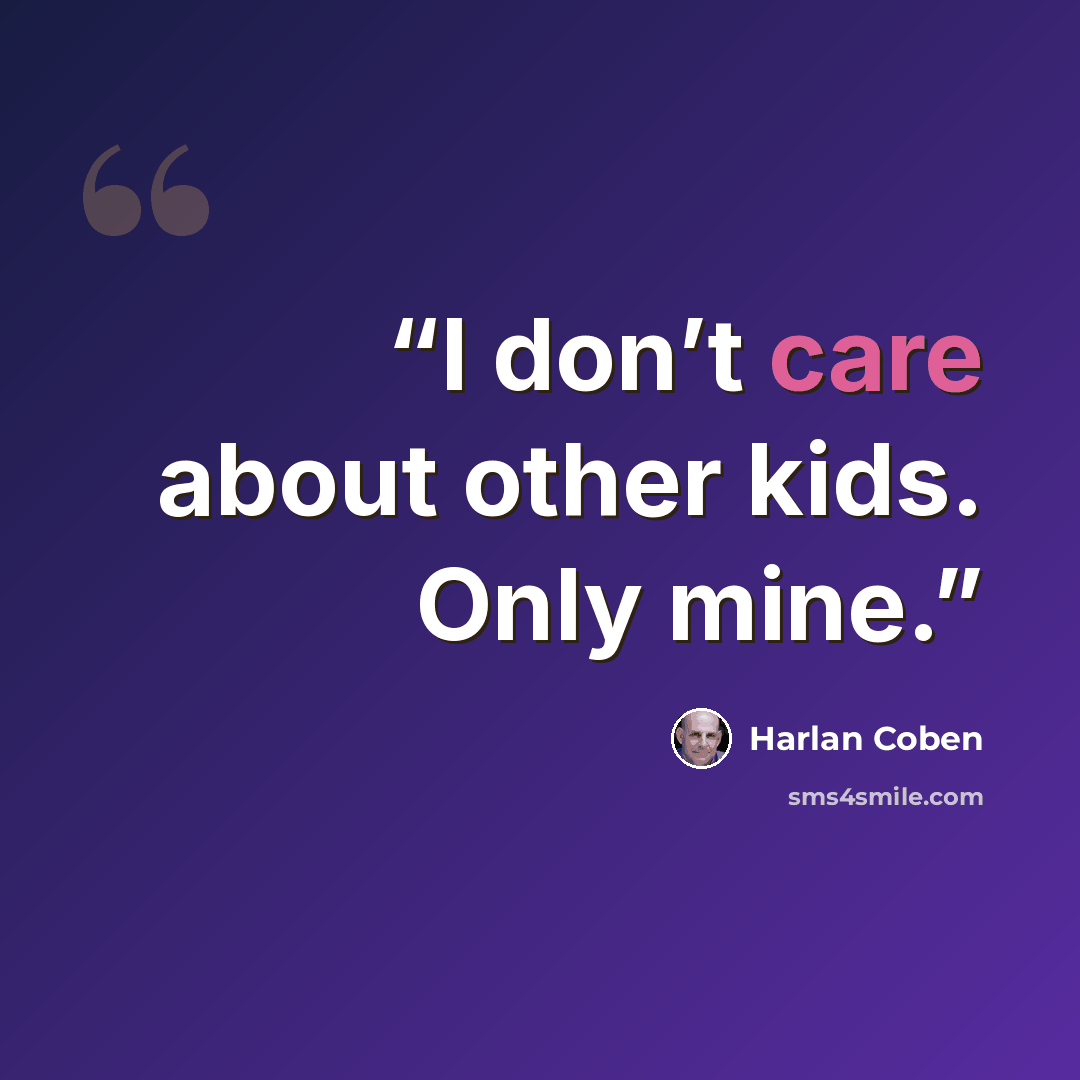 “I don’t care about other kids. Only mine.” quote by Harlan Coben