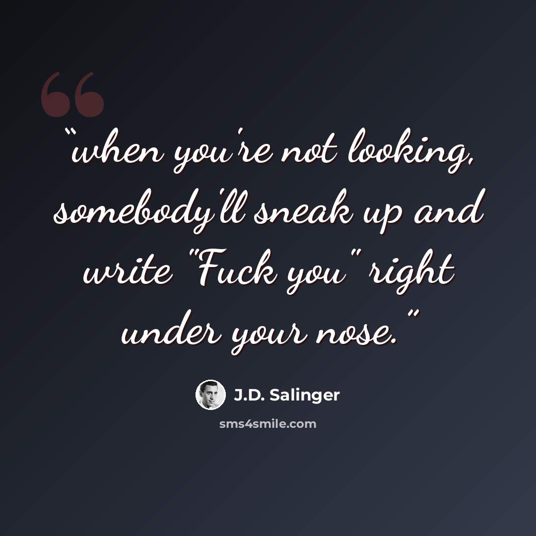 “when you're not looking, somebody'll sneak up and write "Fuck you" right under your nose.” quote by J.D. Salinger