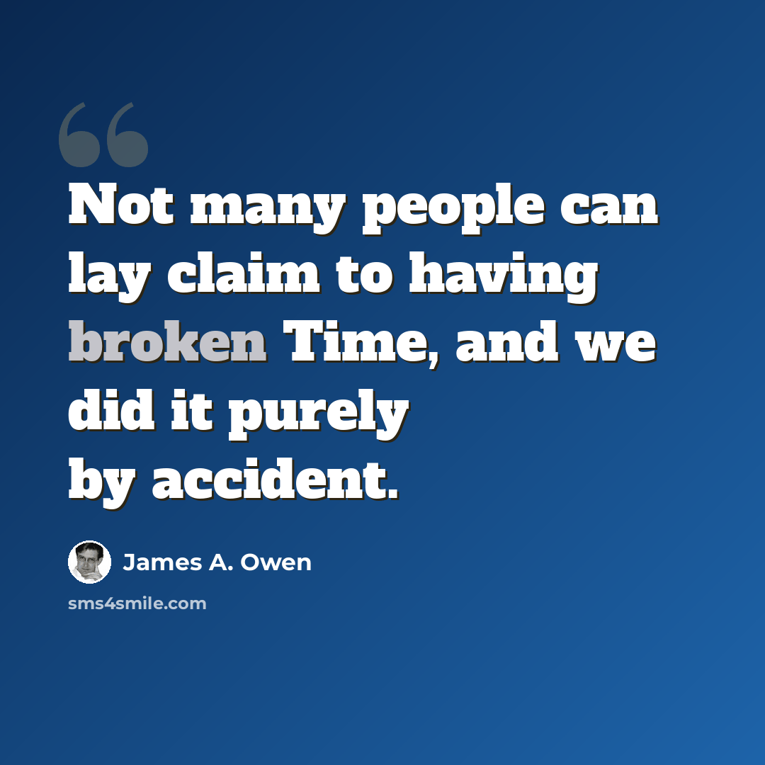 “Not many people can lay claim to having broken Time, and we did it purely by accident.” quote by James A. Owen