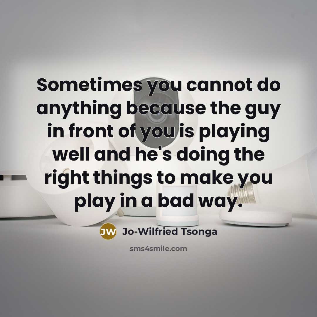 “Sometimes you cannot do anything because the guy in front of you is playing well and he's doing the right things to make you play in a bad way.” quote by Jo-Wilfried Tsonga
