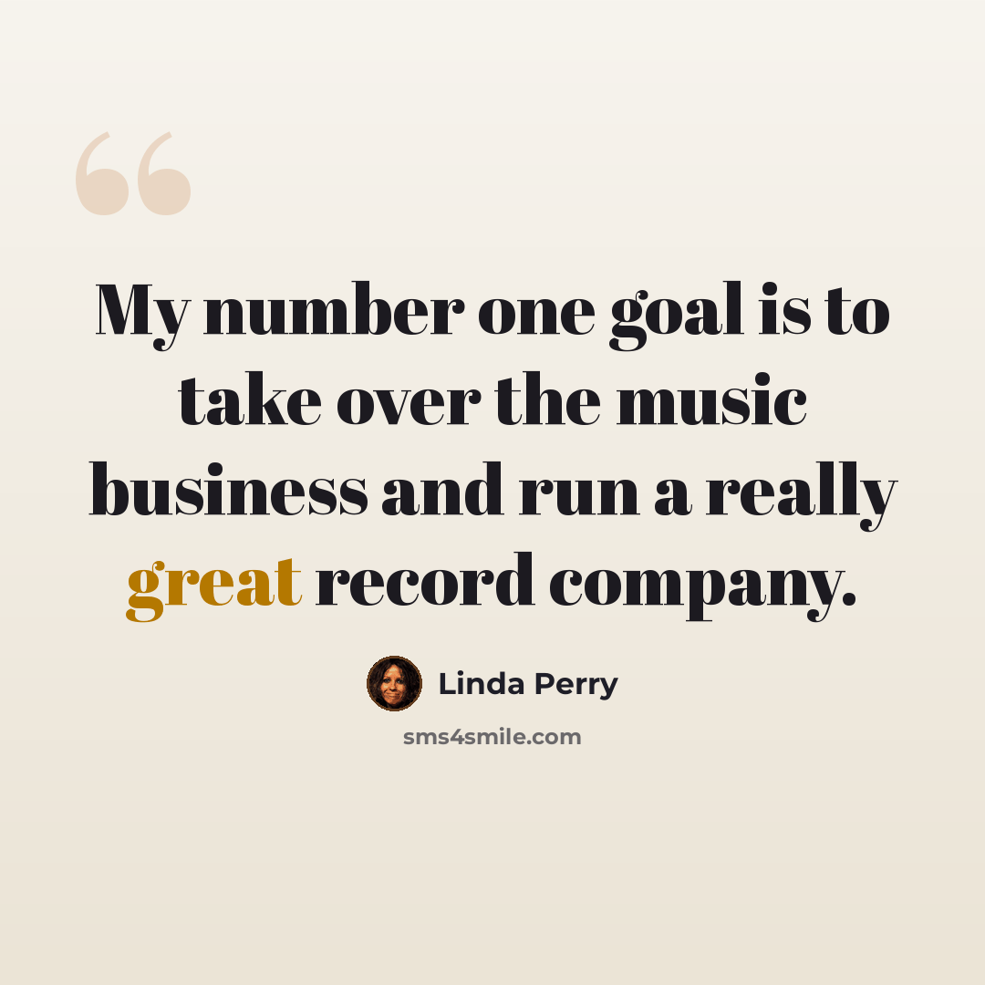 “My number one goal is to take over the music business and run a really great record company.” quote by Linda Perry