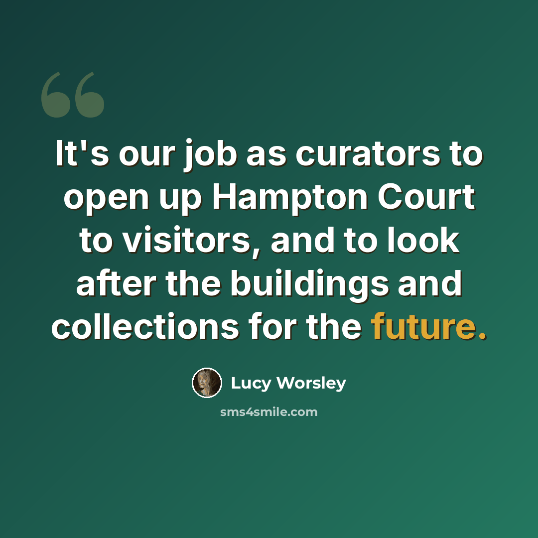“It's our job as curators to open up Hampton Court to visitors, and to look after the buildings and collections for the future.” quote by Lucy Worsley
