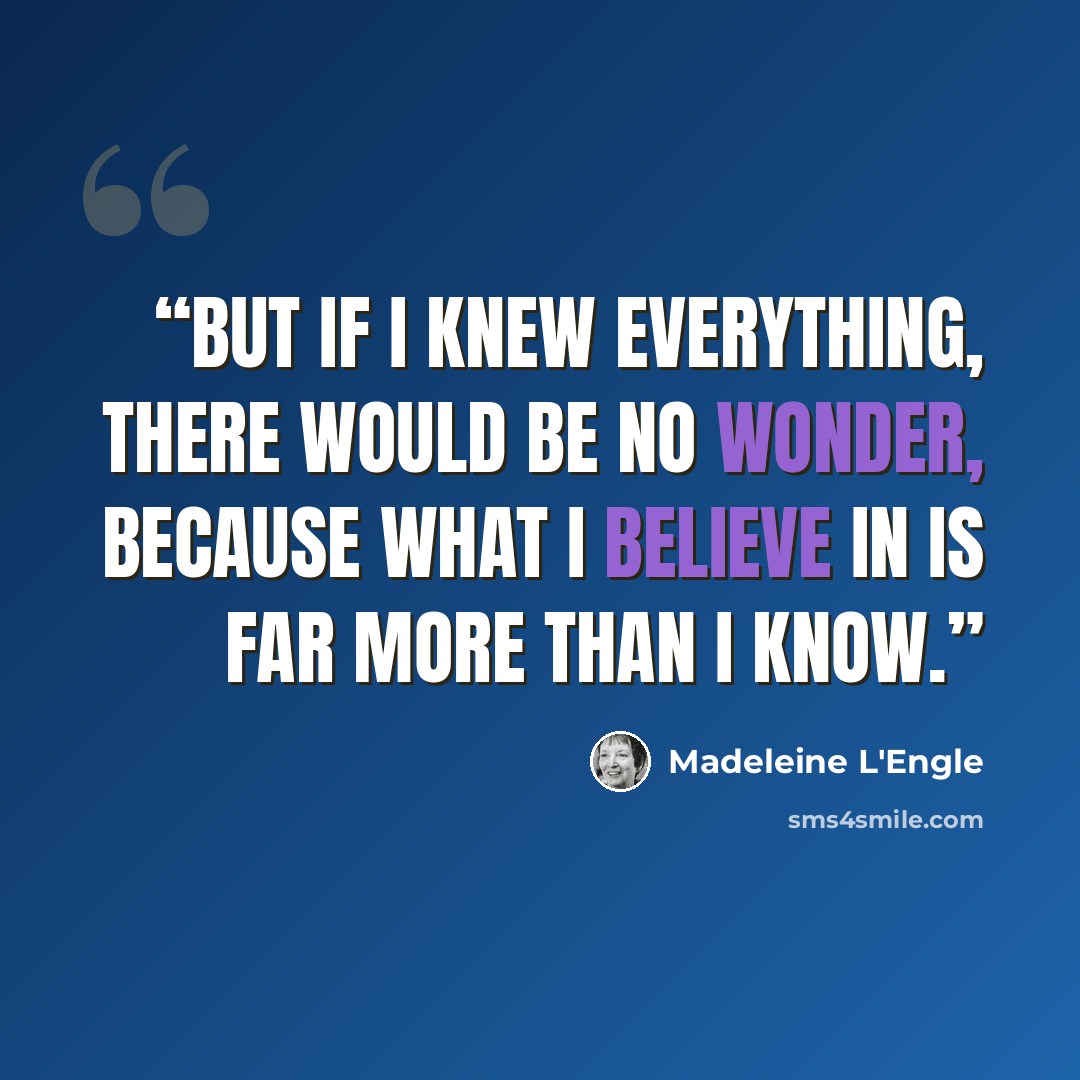 “But if I knew everything, there would be no wonder, because what I believe in is far more than I know.” quote by Madeleine L'Engle