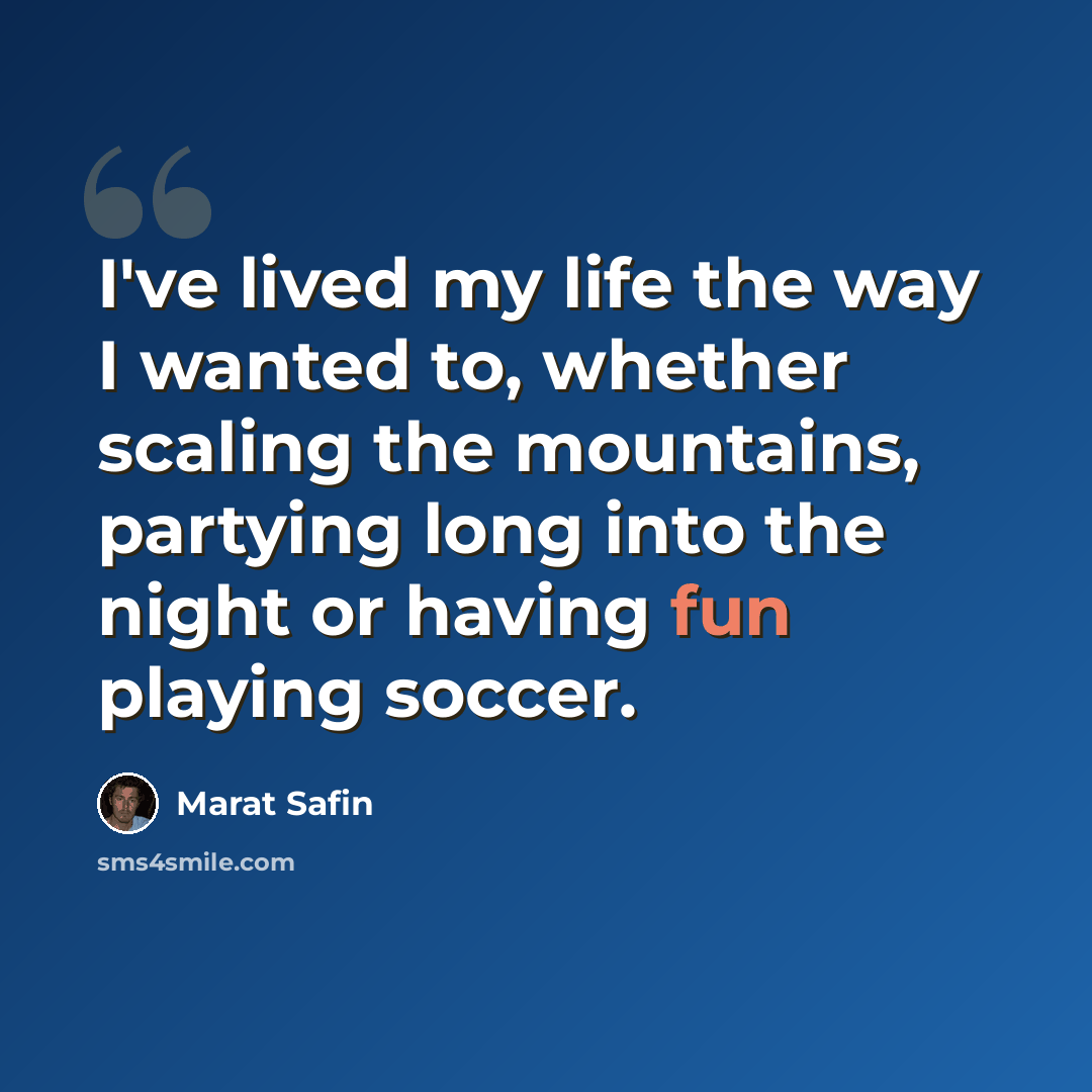 “I've lived my life the way I wanted to, whether scaling the mountains, partying long into the night or having fun playing soccer.” quote by Marat Safin